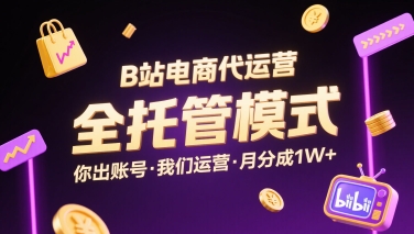 B站电商代运营，全托管模式，你出账号，我们来运营，每月分成1W+【揭秘】-项目网