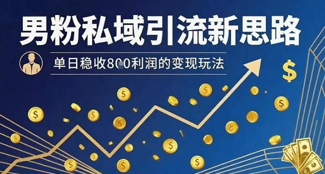 男粉私域引流新思路，单日稳收8张利润的变现玩法-项目网