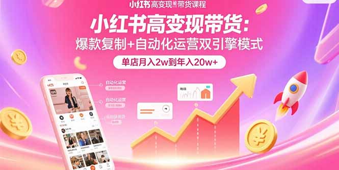 小红书高变现带货：爆款复制+自动化运营双引擎模式  单店月入2w到年入20w+-项目网