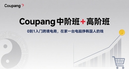 Coupang中阶班+高阶班，0到1入门跨境电商，在家一台电脑挣韩国人的钱-项目网
