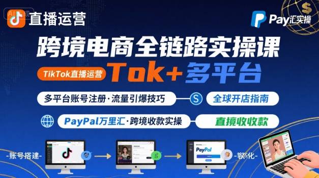 跨境电商线上课，TikTok 直播运营 + 多平台账号注册 + PayPal 万里汇实操教程-项目网