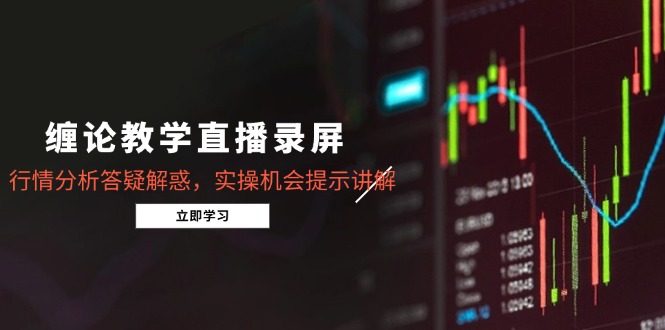 缠论教学直播录屏，行情分析答疑解惑，实操机会提示讲解(更新8月-项目网