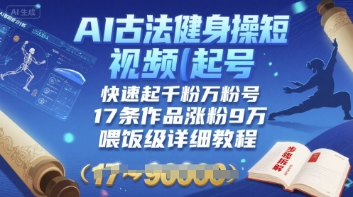 AI古法健身操短视频起号，快速起千粉万粉号，17条作品涨粉9W(喂饭级详细教程)-项目网