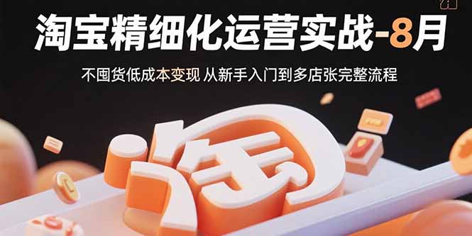 淘宝精细化运营实战-8月：不囤货低成本变现 从新手入门到多店扩张完整流程-项目网