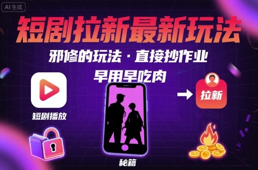 解锁短剧拉新最新玩法，邪修的玩法，直接抄作业，早用早吃肉-项目网