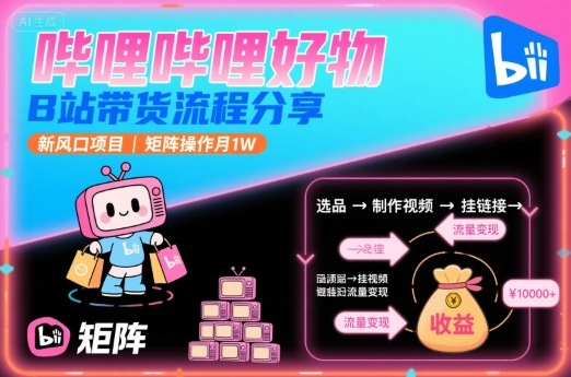 哔哩哔哩好物，B站带货流程分享，新风口项目，矩阵操作月1W-项目网