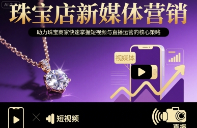 珠宝店新媒体营销，助力珠宝商家快速掌握短视频与直播运营的核心策略-项目网
