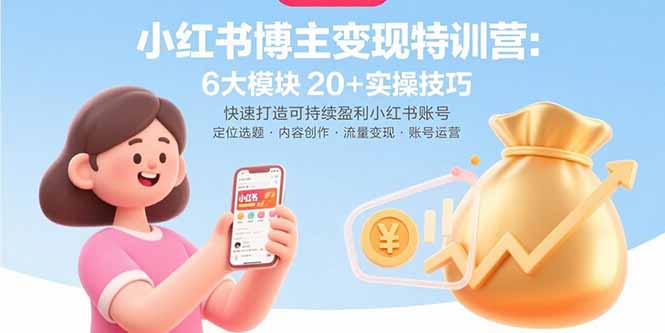 小红书博主变现特训营：6大模块20+实操技巧 快速打造可持续盈利小红书账号-项目网