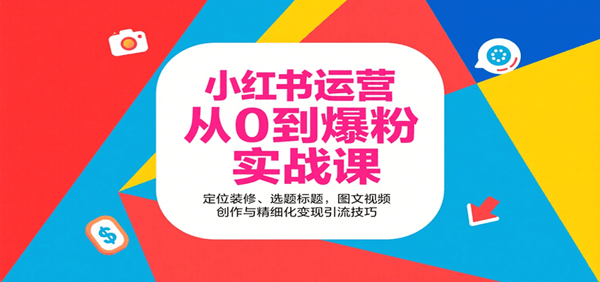 小红书运营从0到爆粉实战课：定位装修、选题标题，图文视频创作与精细化变现引流技巧-项目网