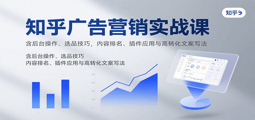 知乎广告营销实战课，含后台操作、选品技巧，内容排名、插件应用与高转化文案写法-项目网
