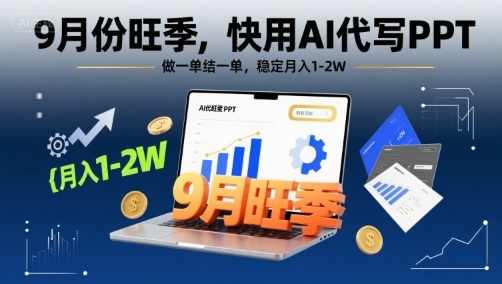 9月份旺季，快用AI代写PPT，做一单结一单，稳定月入1-2W【附AI工具和模板】-项目网