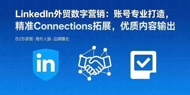 LinkedIn外贸数字营销：账号专业打造，精准Connections拓展，优质内容输出-项目网