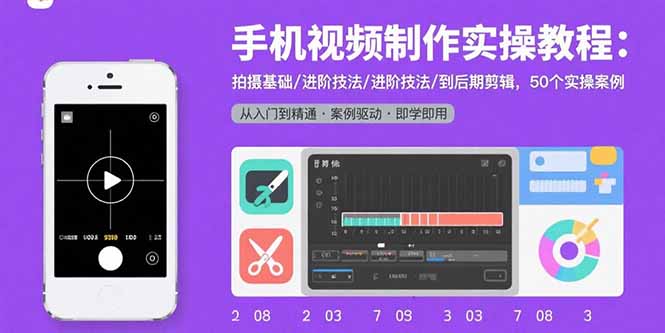 手机视频制作实操教程：拍摄基础/进阶技法/到后期剪辑，50个实操案例-项目网