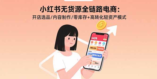 小红书无货源全链路电商：开店选品/内容制作/零库存+高转化轻资产模式-项目网