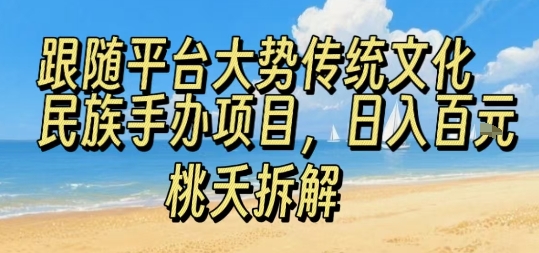 跟随平台大势传统文化民族手办项目，操作非常简单，日入1张-项目网