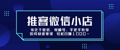 推客微信小店依托于微信、视频号，手把手教你如何快速变现 轻松日入1k+【揭秘】-项目网