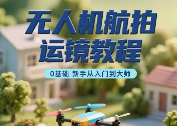 无人机航拍运镜教程，0基础新手从入门到大师-项目网
