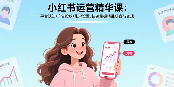 小红书运营精华课：平台认知/广告投放/账户设置,快速掌握精准获客与变现-项目网