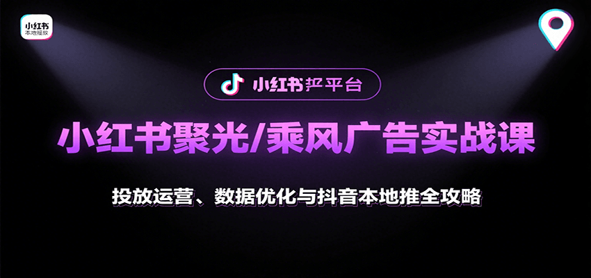 小红书聚光/乘风广告实战课：投放运营、数据优化与抖音本地推全攻略-项目网