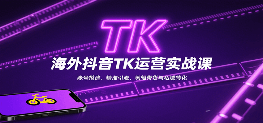 海外抖音TK运营实战课：账号搭建、精准引流、剪辑带货与私域转化-项目网