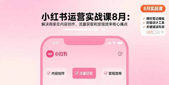 小红书运营实战课8月：解决商家在内容创作、流量获取和变现效率核心痛点-项目网