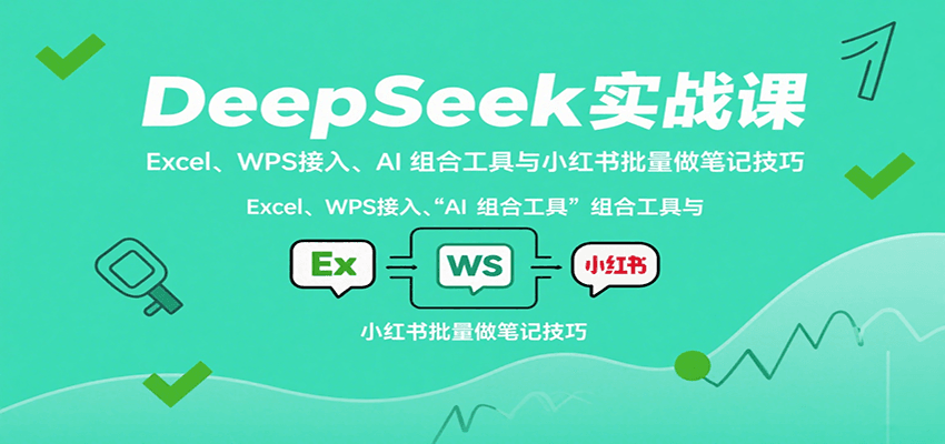 DeepSeek实战课：Excel、WPS接入、AI 组合工具与小红书批量做笔记技巧-项目网
