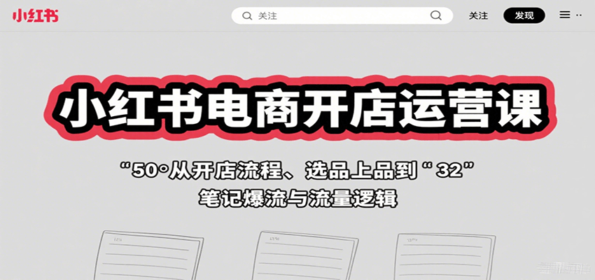 小红书电商开店运营课：从开店流程、选品上品到笔记爆流与流量逻辑-项目网