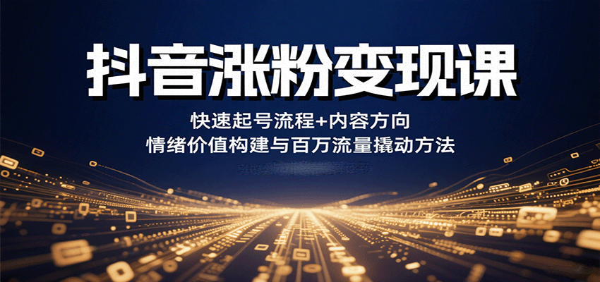 抖音涨粉变现课，快速起号流程+内容方向+情绪价值构建与百万流量撬动方法-项目网