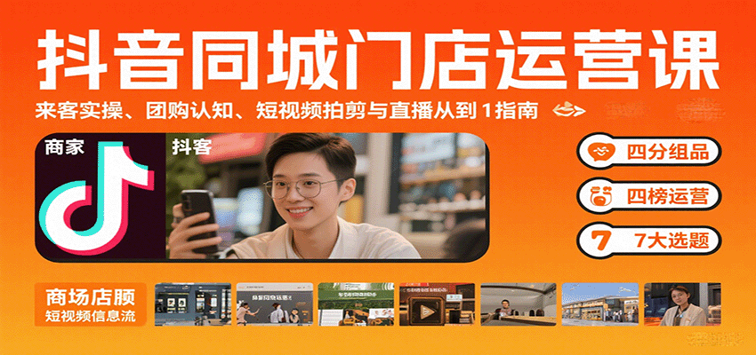 抖音同城门店运营课：来客实操、团购认知、短视频拍剪与直播从0到1指南-项目网