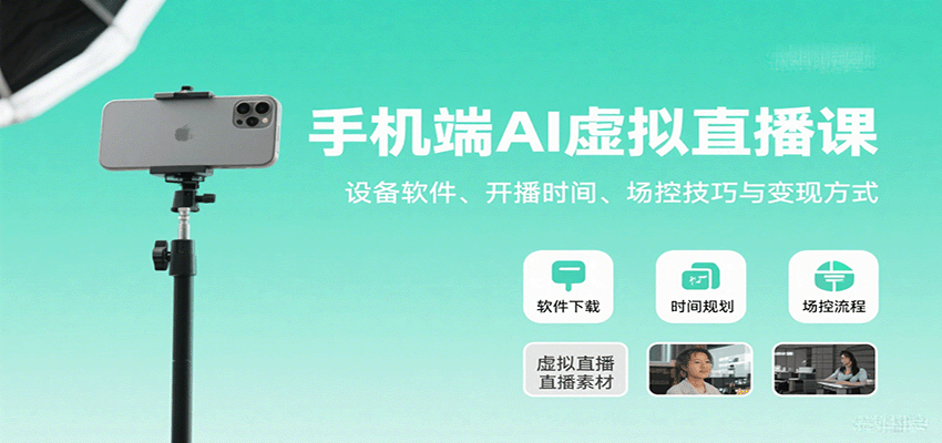 手机端AI虚拟直播课：设备软件、开播时间、场控技巧与变现方式-项目网