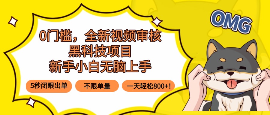 0门槛，全新视频审核黑科技项目，新手小白无脑上手5秒闭眼出单，不限单…-项目网