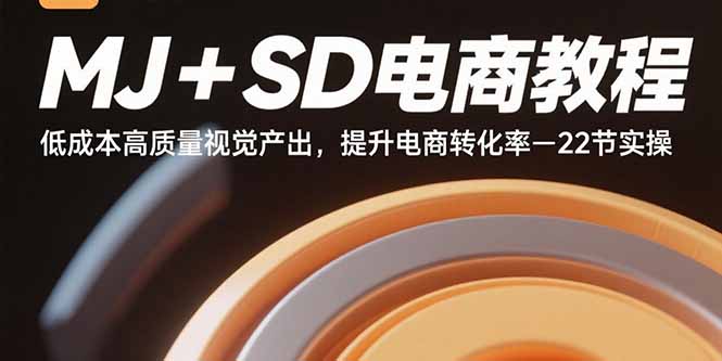 MJ+SD电商教程：低成本高质量视觉产出，提升电商转化率-22节实操-项目网