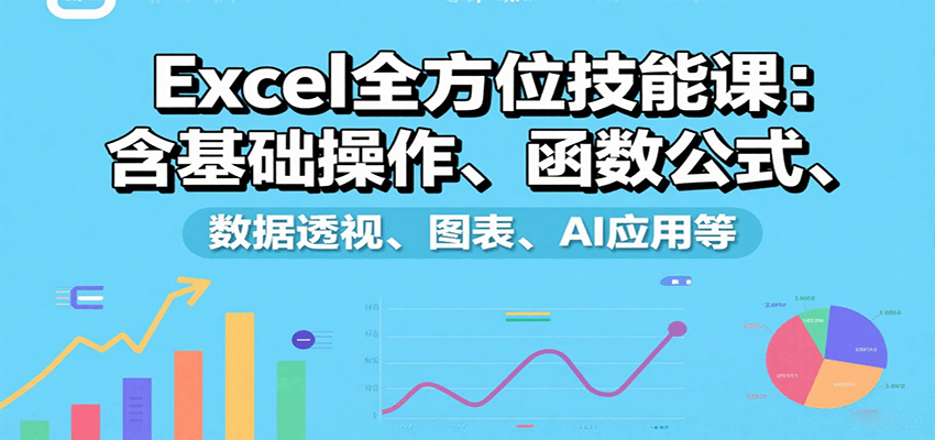 Excel全方位技能课：含基础操作、函数公式、数据透视、图表、AI应用等-项目网