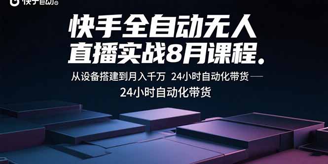 快手全自动无人直播实战8月课程：从设备搭建到月入千万 24小时自动化带货-项目网