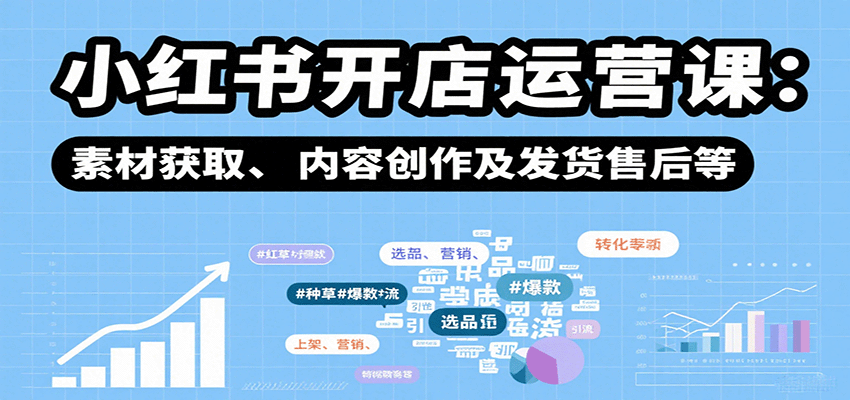 小红书开店运营课：选品、上架、营销、素材获取、内容创作及发货售后等-项目网