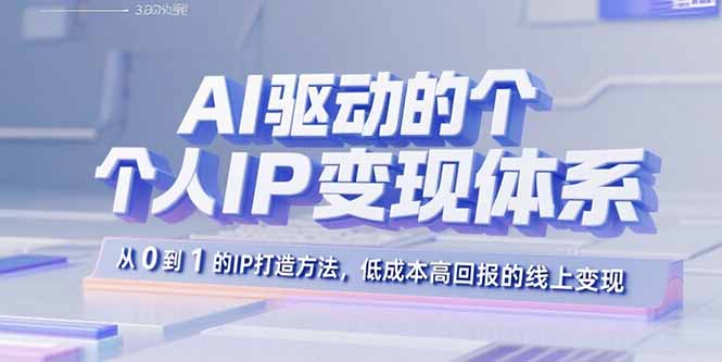 AI驱动的个人IP变现体系：从0到1的IP打造方法，低成本高回报的线上变现-项目网