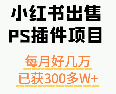 小红书出售PS插件项目，每月都收入好几万，长期操作已获利300多W+-项目网