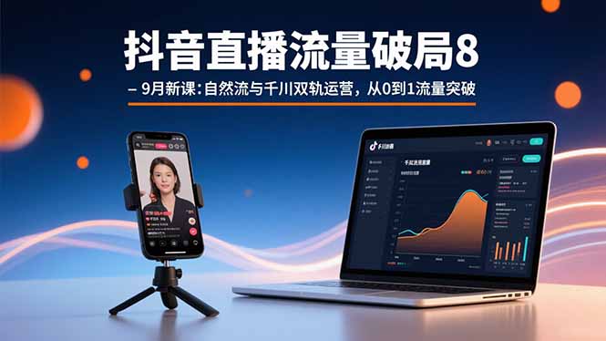 抖音直播流量破局8-9月新课：自然流与千川双轨运营，从0到1流量突破-项目网
