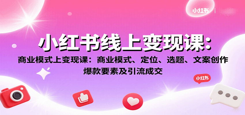小红书线上变现课：商业模式、定位、选题、文案创作、爆款要素及引流成交-项目网