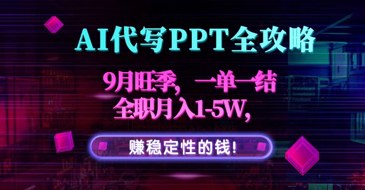 AI代写PPT全攻略，9月旺季，一单一结，全职月入1-5W，赚稳定性的钱！-项目网