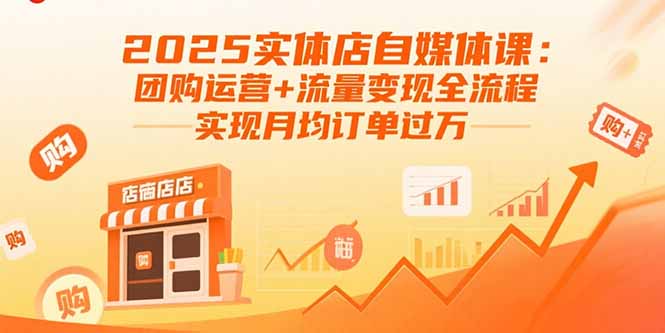 2025实体店自媒体课：团购运营+流量变现全流程，实现月均订单过万-项目网