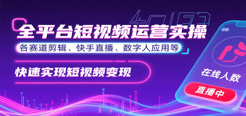 全平台短视频运营实操，各赛道剪辑、快手直播、数字人应用等，快速实现短视频变现-项目网