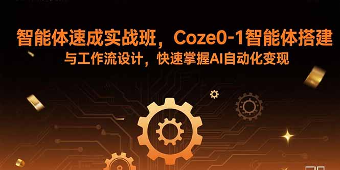 智能体速成实战班，Coze0-1智能体搭建与工作流设计，快速掌握AI自动化变现-项目网