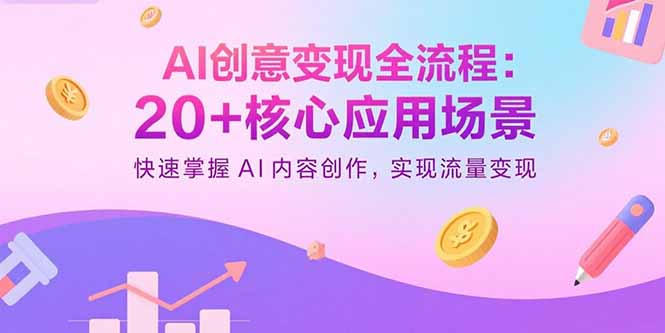 AI创意变现全流程：20+核心应用场景，快速掌握AI内容创作，实现流量变现-项目网