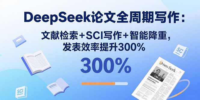 DeepSeek论文全周期写作：文献检索+SCI写作+智能降重，发表效率提升300%-项目网