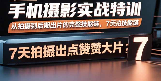 手机摄影实战特训，从拍摄到后期出片的完整技能链，7天拍出点赞大片-项目网