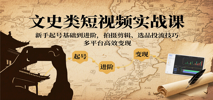文史类短视频实战课，新手起号基础到进阶，拍摄剪辑、选品投流技巧，多平台高效变现-项目网