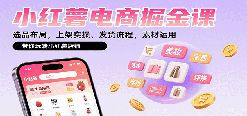小红薯电商掘金课：选品布局，上架实操、发货流程，素材运用，带你玩转小红薯店铺-项目网