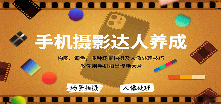 手机摄影达人养成，构图、调色，多种场景拍摄及人像处理技巧，教你用手机拍出惊艳大片-项目网
