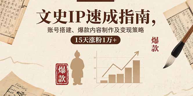 文史IP速成指南，账号搭建、爆款内容制作及变现策略，15天涨粉1万+-项目网